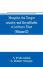 Mongolia, the Tangut country, and the solitudes of northern Tibet, being a narrative of three years' travel in eastern high Asia (Volume II) - Paperback