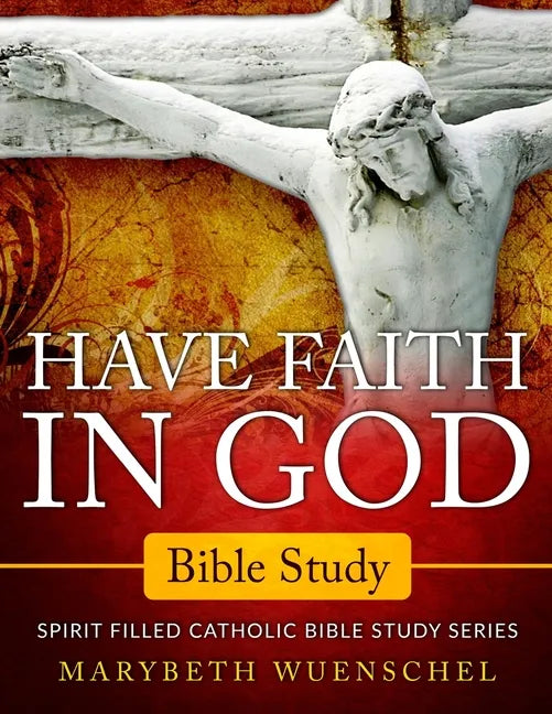 Have Faith in God Bible Study: Spirit Filled Catholic Bible Study Series - Paperback
