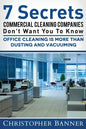 7 Secrets Commercial Cleaning Companies Don't Want You To Know: Office Cleaning Is More Than Dusting and Vacuuming - Paperback