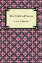 The Collected Poems of Sara Teasdale (Sonnets to Duse and Other Poems, Helen of Troy and Other Poems, Rivers to the Sea, Love Songs, and Flame and Sha - Paperback