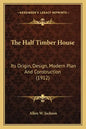 The Half Timber House: Its Origin, Design, Modern Plan and Construction (1912) - Paperback