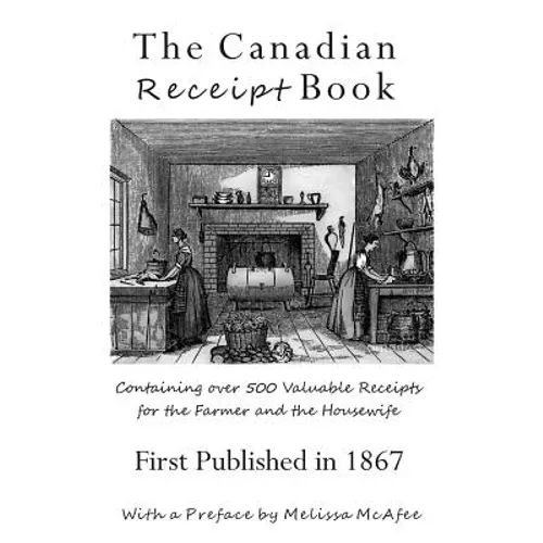 The Canadian Receipt Book: Containing over 500 Valuable Receipts for the Farmer and the Housewife, First Published in 1867 - Paperback