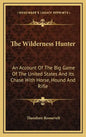 The Wilderness Hunter: An Account of the Big Game of the United States and Its Chase with Horse, Hound and Rifle - Hardcover