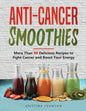 Anti-Cancer Smoothies: More Than 90 Delicious Recipes to Fight Cancer and Boost Your Energy - Paperback