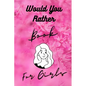 Would You Rather Book For Girls: Funny, Cruel, Dirty Questions Game Book Gift Ideas For Teen Girls, Ladies And Women - Paperback
