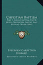 Christian Baptism: Part 1, Infant Baptism; Part 2, Mode, Obligation, Import, And Relative Order (1841) - Paperback