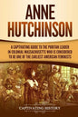 Anne Hutchinson: A Captivating Guide to the Puritan Leader in Colonial Massachusetts Who Is Considered to Be One of the Earliest American Feminists - Paperback