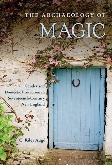 The Archaeology of Magic: Gender and Domestic Protection in Seventeenth-Century New England - Hardcover