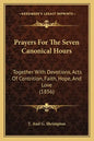 Prayers For The Seven Canonical Hours: Together With Devotions, Acts Of Contrition, Faith, Hope, And Love (1856) - Paperback