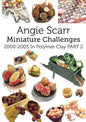 Angie Scarr Miniature Challenges: 2000-2005 In Polymer Clay Part 2 - Paperback