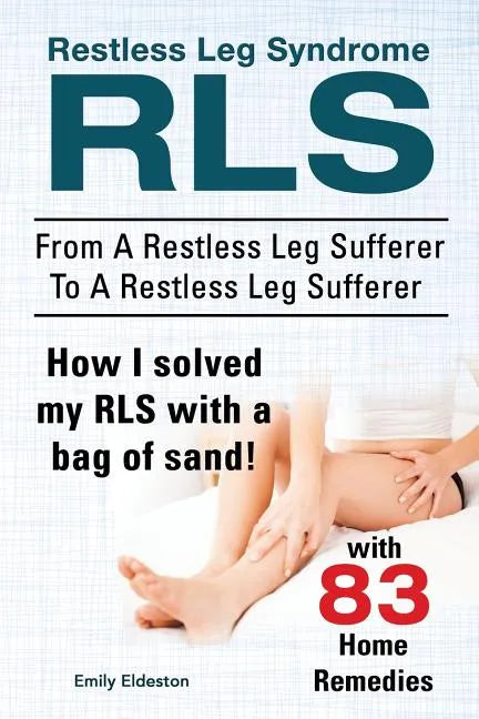 Restless Leg Syndrome RLS. From A Restless Leg Sufferer To A Restless Leg Sufferer. How I solved My RLS with a bag of sand! With 83 Home Remedies. - Paperback