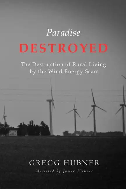 Paradise Destroyed: The Destruction of Rural Living by the Wind Energy Scam - Paperback