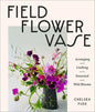Field, Flower, Vase: Arranging and Crafting with Seasonal and Wild Blooms - Hardcover