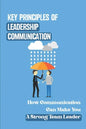Key Principles Of Leadership Communication: How Communication Can Make You A Strong Team Leader: Breaking Down The Communication Barrier - Paperback