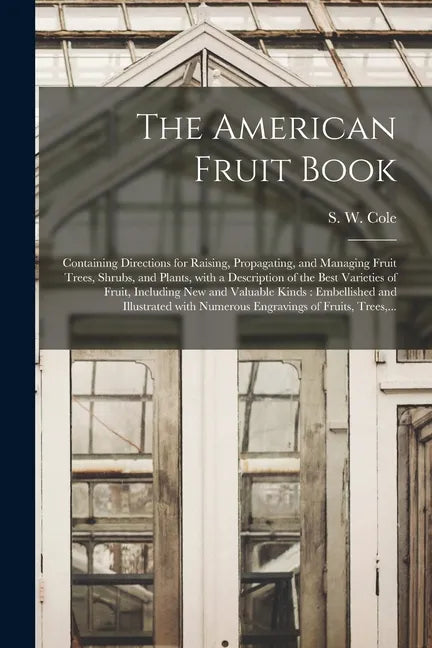 The American Fruit Book: Containing Directions for Raising, Propagating, and Managing Fruit Trees, Shrubs, and Plants, With a Description of th - Paperback