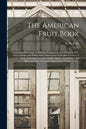 The American Fruit Book: Containing Directions for Raising, Propagating, and Managing Fruit Trees, Shrubs, and Plants, With a Description of th - Paperback