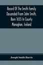 Record Of The Smith Family Descended From John Smith, Born 1655 In County Monaghan, Ireland - Paperback