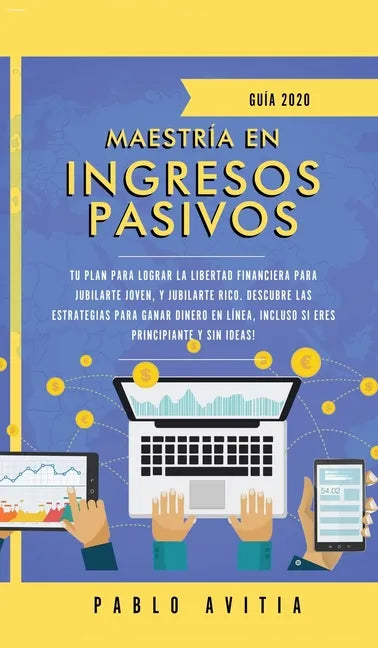 Maestría en ingresos pasivos 2020: Tu plan para lograr la libertad financiera para jubilarte joven, y jubilarte rico. Descubre las estrategias para ga - Hardcover