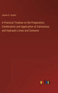 A Practical Treatise on the Preparation, Combination and Application of Calcareous and Hydraulic Limes and Cements - Hardcover