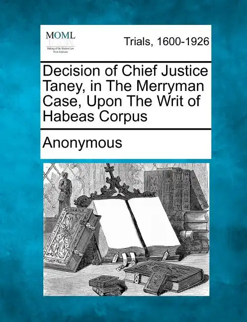 Decision of Chief Justice Taney, in the Merryman Case, Upon the Writ of Habeas Corpus - Paperback