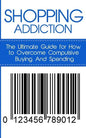 Shopping Addiction: The Ultimate Guide for How to Overcome Compulsive Buying And Spending - Paperback