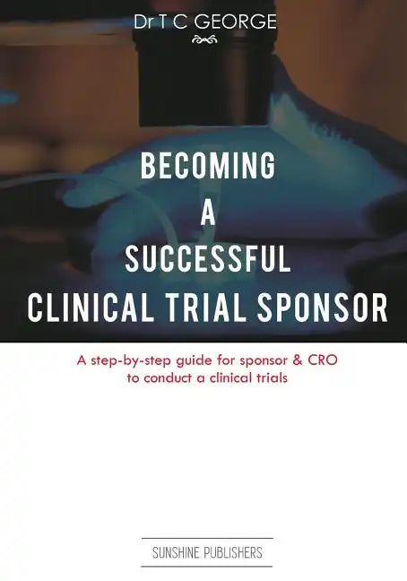 Becoming A Successful Clinical Trial Sponsor: A step-by-step guide for sponsor & CRO to conduct clinical trials - Paperback