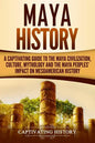 Maya History: A Captivating Guide to the Maya Civilization, Culture, Mythology, and the Maya Peoples' Impact on Mesoamerican History - Paperback