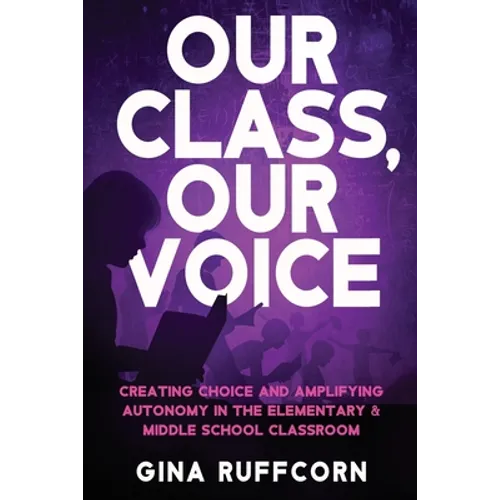 Our Class, Our Voice: Creating Choice and Amplifying Autonomy in the Elementary & Middle School Classroom - Paperback