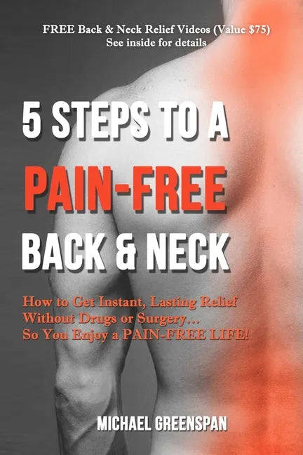 5 Steps to a Pain-Free Back & Neck: How to Get Instant, Lasting Relief Without Drugs or Surgery...So You Enjoy a Pain-Free Life! - Paperback