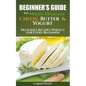 Beginners Guide to Making Homemade Cheese, Butter & Yogurt: Delicious Recipes Perfect for Every Beginner! - Paperback