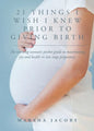 21 Things I Wish I Knew Prior to Giving Birth: The working woman's pocket guide to maximizing joy and health in late stage pregnancy. - Paperback