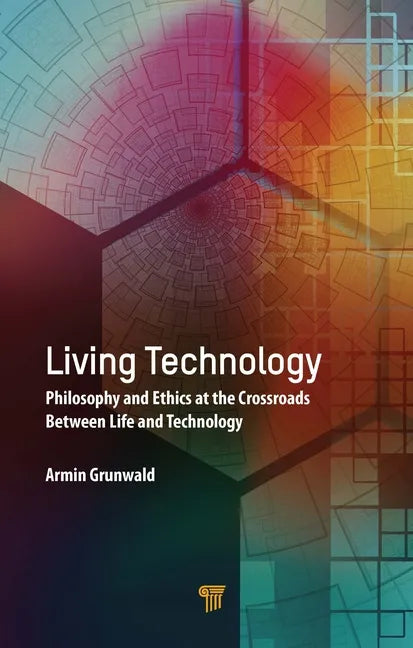 Living Technology: Philosophy and Ethics at the Crossroads Between Life and Technology - Hardcover