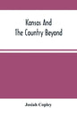 Kansas And The Country Beyond: On The Line Of The Union Pacific Railway, Eastern Division, From The Missouri To The Pacific Ocean: Partly From Person - Paperback