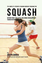 The Complete Strength Training Workout Program for Squash: Add more power, speed, agility, and stamina through strength training and proper nutrition - Paperback