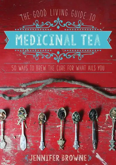 The Good Living Guide to Medicinal Tea: 50 Ways to Brew the Cure for What Ails You - Hardcover