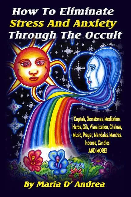 How To Eliminate Stress And Anxiety Through The Occult: Crystals, Gemstones, Meditation, Herbs, Oils, Visualization, Chakras, Music, Prayer, Mandalas, - Paperback