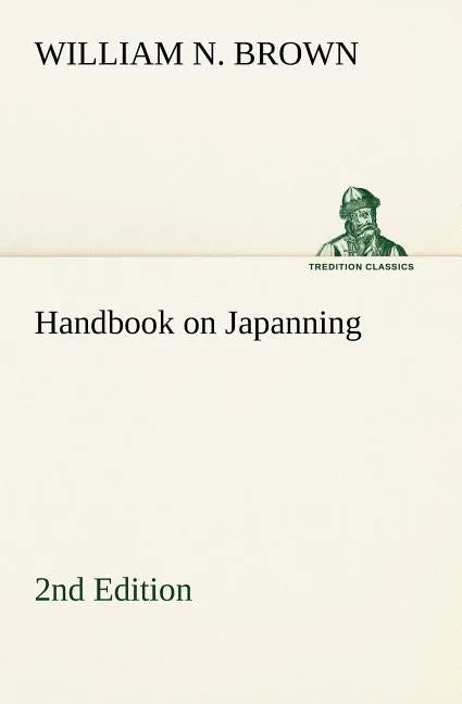 Handbook on Japanning: 2nd Edition For Ironware, Tinware, Wood, Etc. With Sections on Tinplating and Galvanizing - Paperback