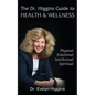 The Dr. Higgins Guide to HEALTH & WELLNESS: Physical, Emotional, Intellectual, Spiritual - Paperback