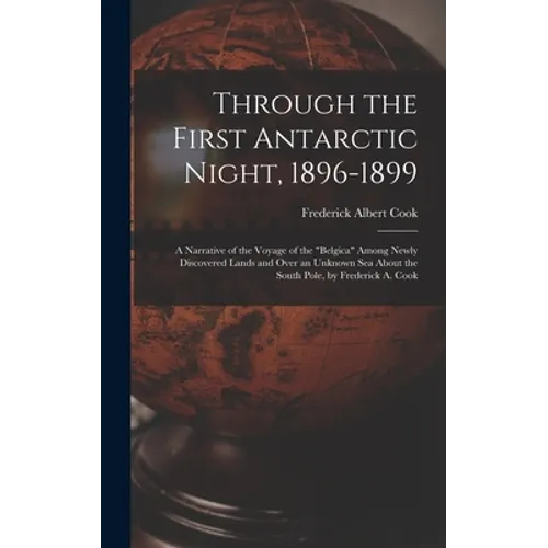 Through the First Antarctic Night, 1896-1899: A Narrative of the Voyage of the "Belgica" Among Newly Discovered Lands and Over an Unknown Sea About th - Hardcover