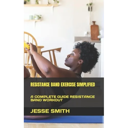 Resistance Band Exercise Simplified: A Complete Guide Resistance Band Workout - Paperback