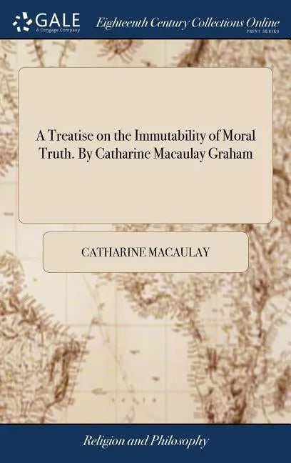 A Treatise on the Immutability of Moral Truth. By Catharine Macaulay Graham - Hardcover