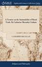 A Treatise on the Immutability of Moral Truth. By Catharine Macaulay Graham - Hardcover