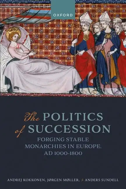 The Politics of Succession: Forging Stable Monarchies in Europe, Ad 1000-1800 - Hardcover