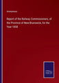 Report of the Railway Commissioners, of the Province of New-Brunswick, for the Year 1858 - Paperback
