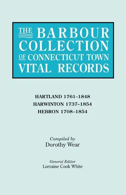 Barbour Collection of Connecticut Town Vital Records. Volume 18: Hartland 1761-1848, Harwinton 1737-1854, Hebron 1708-1854 - Paperback