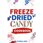 Freeze Dried Candy Cookbook: The Ultimate Guide to Mastering the Art of Candy Preservation for Prolonged Shelf Life and Boosting Nutritional Conten - Paperback