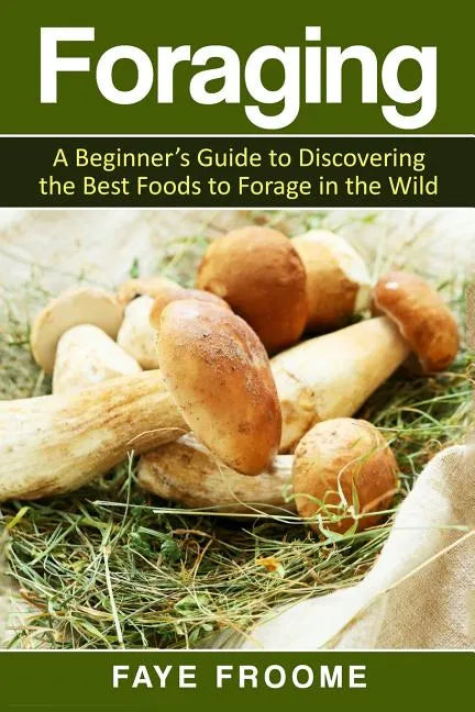 Foraging: A beginner's guide to discovering the best foods to forage in the wild - Paperback