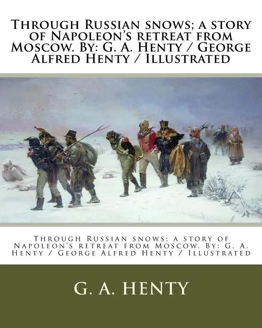 Through Russian snows; a story of Napoleon's retreat from Moscow. By: G. A. Henty / George Alfred Henty / Illustrated - Paperback