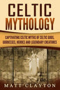 Celtic Mythology: Captivating Celtic Myths of Celtic Gods, Goddesses, Heroes and Legendary Creatures - Paperback
