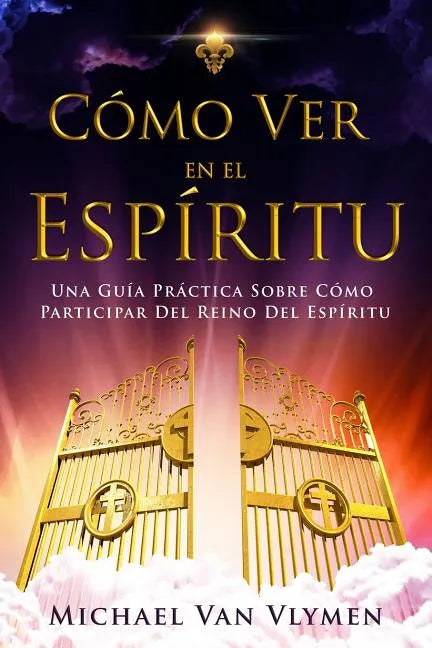 Como Ver en el Espíritu: Una Guía Práctica Sobre Cómo Participar Del Reino Del Espíritu - Paperback